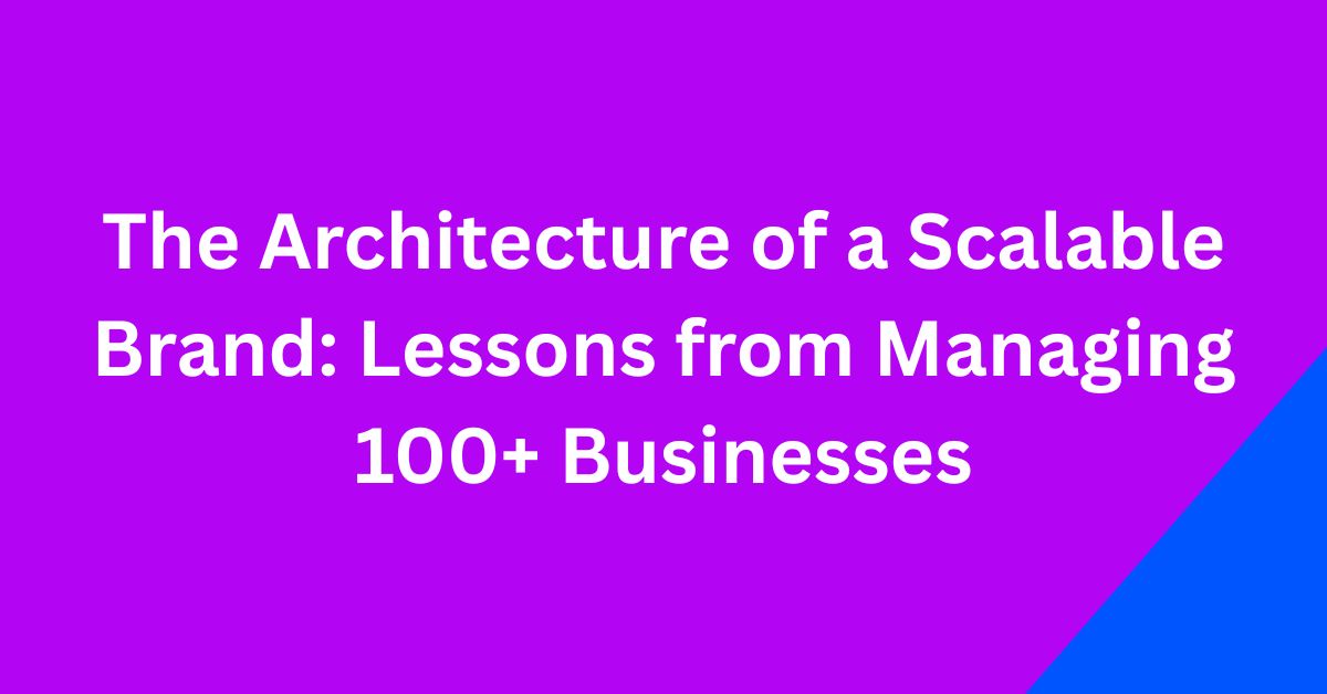 The Architecture of a Scalable Brand: Lessons from Managing 100+ Businesses the architecture of a scalable brand lessons from managing 100+ businesses